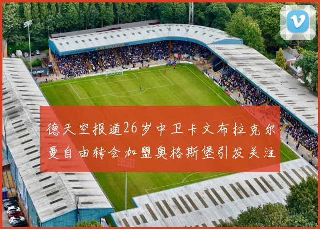 德天空报道26岁中卫卡文布拉克尔曼自由转会加盟奥格斯堡引发关注