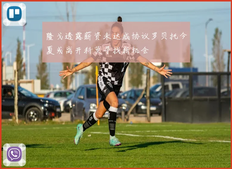隆戈透露薪资未达成协议罗贝托今夏或离开科莫寻找新机会