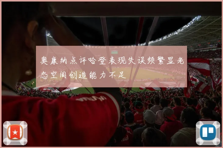 奥康纳点评哈登表现失误频繁显老态空间创造能力不足