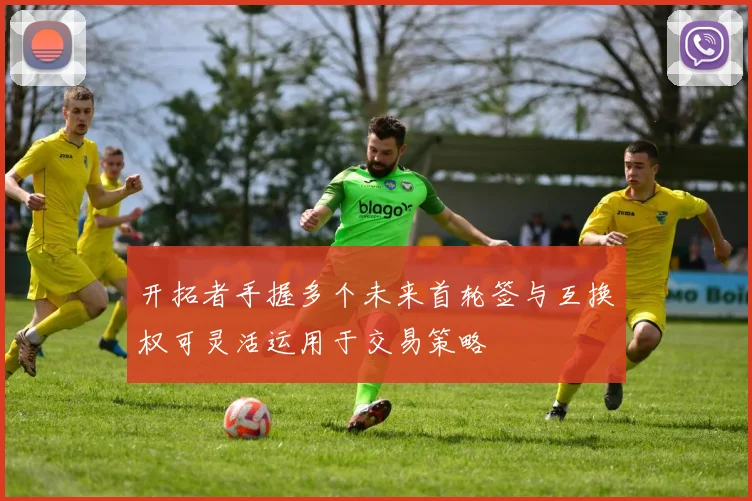 开拓者手握多个未来首轮签与互换权可灵活运用于交易策略