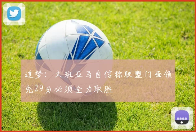 追梦：文班亚马自信称联盟门面领先29分必须全力取胜