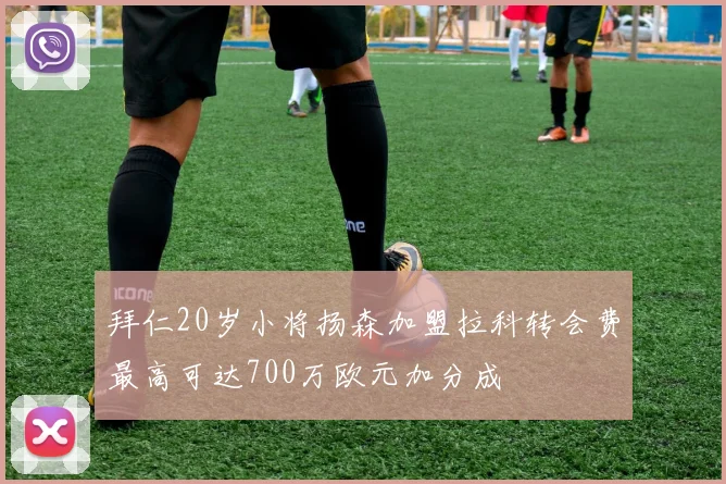 拜仁20岁小将扬森加盟拉科转会费最高可达700万欧元加分成
