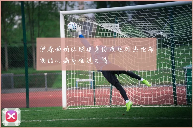 伊森妈妈以球迷身份表达对杰伦布朗的心痛与难过之情