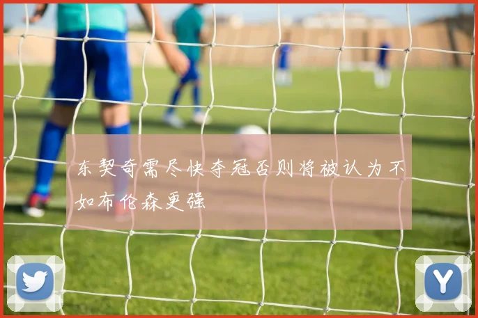 东契奇需尽快夺冠否则将被认为不如布伦森更强