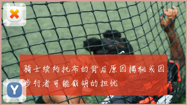 骑士续约托布的背后原因揭秘或因步行者可能截胡的担忧