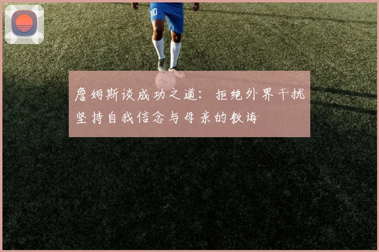 詹姆斯谈成功之道：拒绝外界干扰坚持自我信念与母亲的教诲