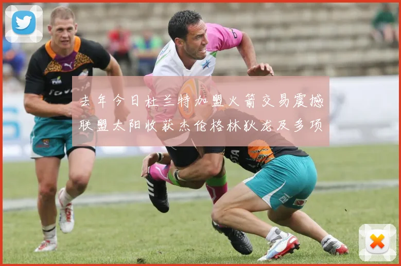 去年今日杜兰特加盟火箭交易震撼联盟太阳收获杰伦格林狄龙及多项选秀权